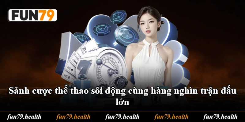 Sảnh cược thể thao sôi động cùng hàng nghìn trận đấu lớn